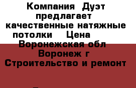 Компания “Дуэт“предлагает  качественные натяжные потолки  › Цена ­ 200 - Воронежская обл., Воронеж г. Строительство и ремонт » Двери, окна и перегородки   . Воронежская обл.